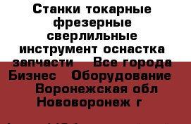 Станки токарные фрезерные сверлильные инструмент оснастка запчасти. - Все города Бизнес » Оборудование   . Воронежская обл.,Нововоронеж г.